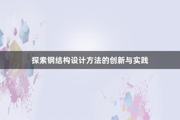 探索钢结构设计方法的创新与实践