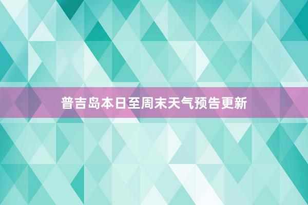 普吉岛本日至周末天气预告更新